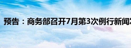 预告：商务部召开7月第3次例行新闻发布会