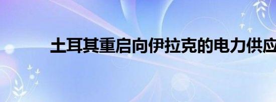 土耳其重启向伊拉克的电力供应