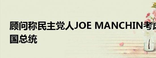 顾问称民主党人JOE MANCHIN考虑竞选美国总统