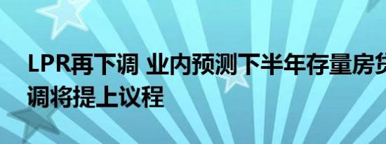 LPR再下调 业内预测下半年存量房贷利率下调将提上议程