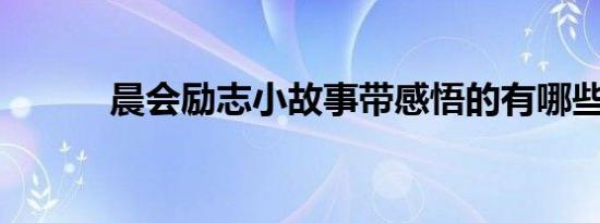 晨会励志小故事带感悟的有哪些