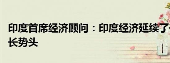 印度首席经济顾问：印度经济延续了去年的增长势头