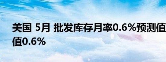 美国 5月 批发库存月率0.6%预测值0.6%前值0.6%