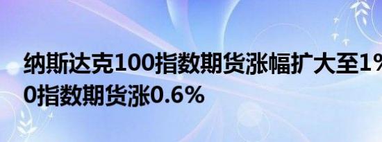 纳斯达克100指数期货涨幅扩大至1%标普500指数期货涨0.6%