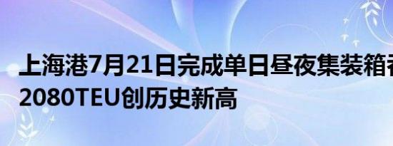 上海港7月21日完成单日昼夜集装箱吞吐量172080TEU创历史新高