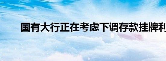 国有大行正在考虑下调存款挂牌利率