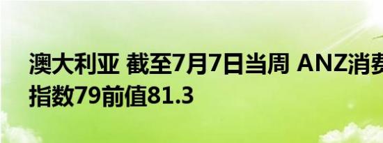 澳大利亚 截至7月7日当周 ANZ消费者信心指数79前值81.3