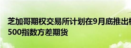 芝加哥期权交易所计划在9月底推出标准普尔500指数方差期货
