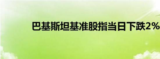 巴基斯坦基准股指当日下跌2%