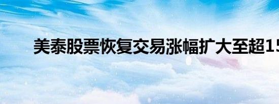 美泰股票恢复交易涨幅扩大至超15%