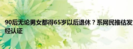 90后无论男女都得65岁以后退休？系网民推估发文自媒体未经认证