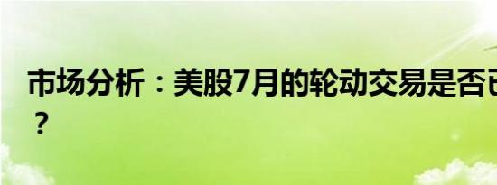 市场分析：美股7月的轮动交易是否已到尽头？