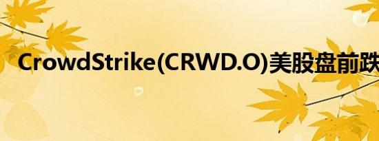 CrowdStrike(CRWD.O)美股盘前跌2.6%
