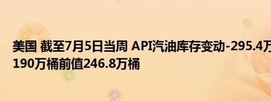 美国 截至7月5日当周 API汽油库存变动-295.4万桶预测值-190万桶前值246.8万桶