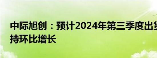 中际旭创：预计2024年第三季度出货量将保持环比增长