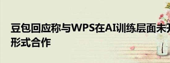 豆包回应称与WPS在AI训练层面未开展任何形式合作
