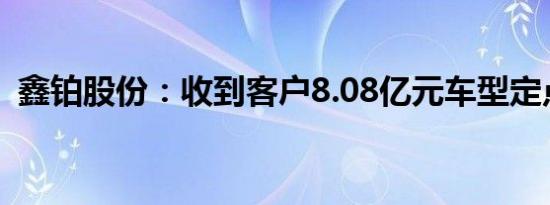 鑫铂股份：收到客户8.08亿元车型定点通知