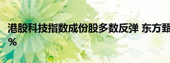 港股科技指数成份股多数反弹 东方甄选涨近7% 