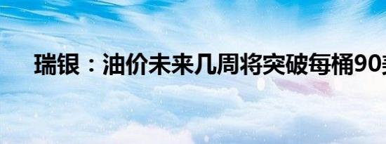 瑞银：油价未来几周将突破每桶90美元