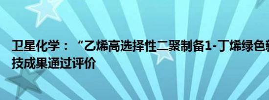 卫星化学：“乙烯高选择性二聚制备1-丁烯绿色新工艺”科技成果通过评价