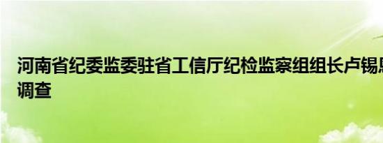 河南省纪委监委驻省工信厅纪检监察组组长卢锡恩接受审查调查