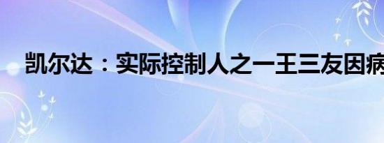 凯尔达：实际控制人之一王三友因病逝世