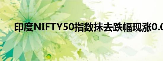 印度NIFTY50指数抹去跌幅现涨0.05%