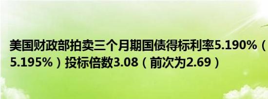 美国财政部拍卖三个月期国债得标利率5.190%（7月15日报5.195%）投标倍数3.08（前次为2.69）