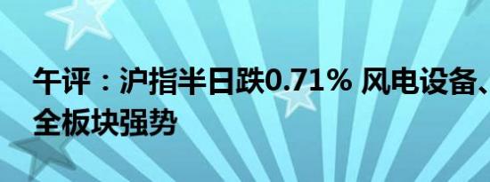 午评：沪指半日跌0.71% 风电设备、数据安全板块强势