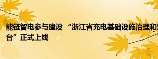 能链智电参与建设 “浙江省充电基础设施治理和监管服务平台”正式上线