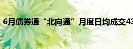 6月债券通“北向通”月度日均成交439亿元