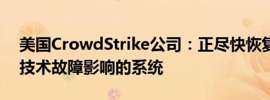美国CrowdStrike公司：正尽快恢复受微软技术故障影响的系统
