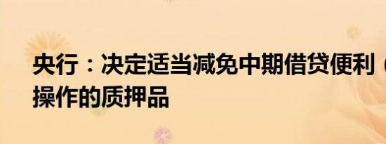 央行：决定适当减免中期借贷便利（MLF）操作的质押品
