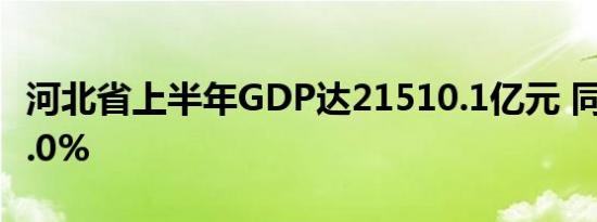 河北省上半年GDP达21510.1亿元 同比增长5.0%