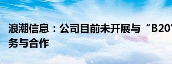 浪潮信息：公司目前未开展与“B20”相关业务与合作