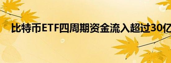 比特币ETF四周期资金流入超过30亿美元