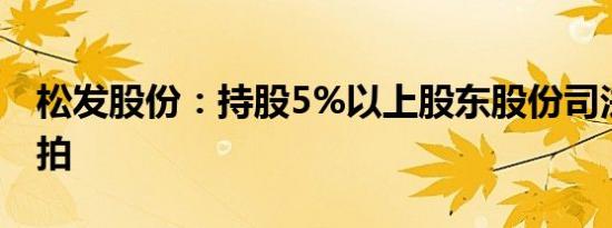 松发股份：持股5%以上股东股份司法拍卖流拍