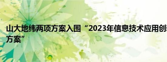 山大地纬两项方案入围“2023年信息技术应用创新典型解决方案”