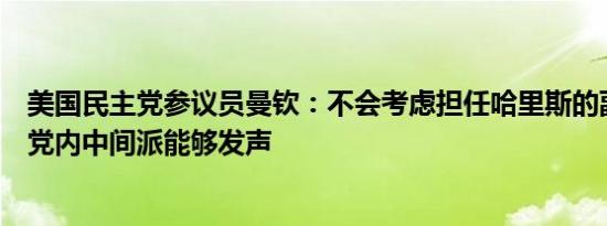 美国民主党参议员曼钦：不会考虑担任哈里斯的副总统希望党内中间派能够发声