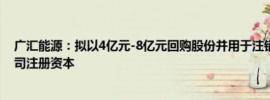 广汇能源：拟以4亿元-8亿元回购股份并用于注销并减少公司注册资本