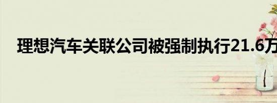 理想汽车关联公司被强制执行21.6万余元