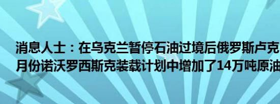 消息人士：在乌克兰暂停石油过境后俄罗斯卢克石油公司7月份诺沃罗西斯克装载计划中增加了14万吨原油
