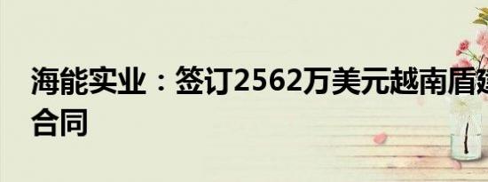 海能实业：签订2562万美元越南盾建设工程合同
