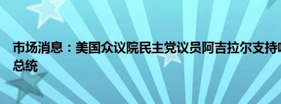 市场消息：美国众议院民主党议员阿吉拉尔支持哈里斯竞选总统