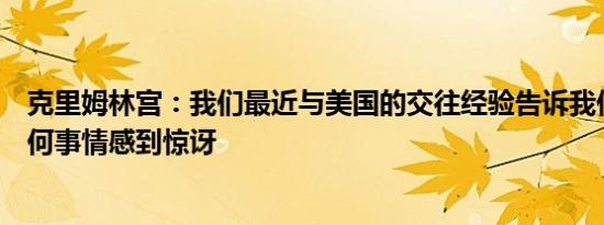 克里姆林宫：我们最近与美国的交往经验告诉我们不要对任何事情感到惊讶