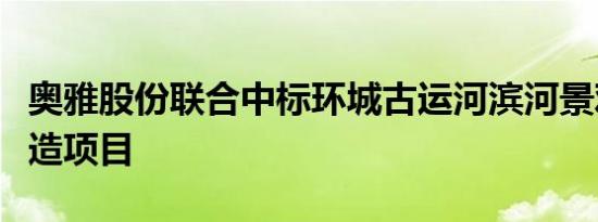 奥雅股份联合中标环城古运河滨河景观提升改造项目