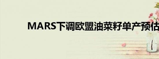 MARS下调欧盟油菜籽单产预估 