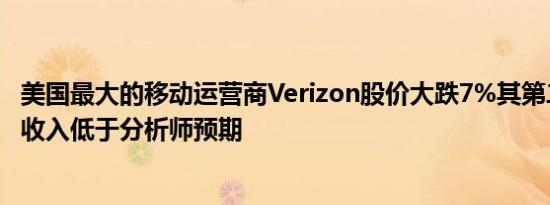 美国最大的移动运营商Verizon股价大跌7%其第二季度营业收入低于分析师预期