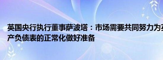英国央行执行董事萨波塔：市场需要共同努力为英国央行资产负债表的正常化做好准备