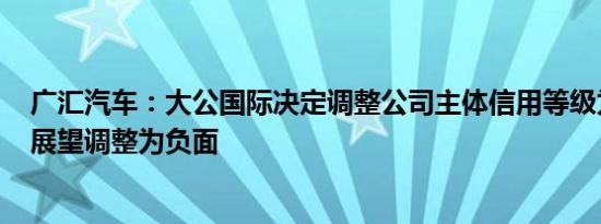广汇汽车：大公国际决定调整公司主体信用等级为AA 评级展望调整为负面